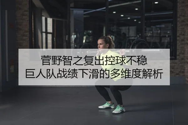 菅野智之复出控球不稳 巨人队战绩下滑的多维度解析