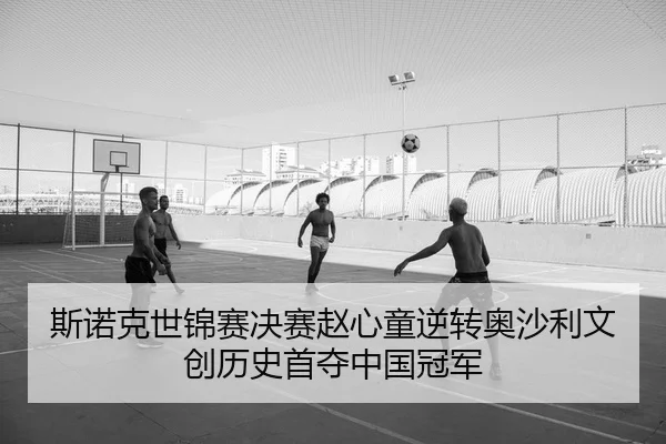 斯诺克世锦赛决赛赵心童逆转奥沙利文 创历史首夺中国冠军